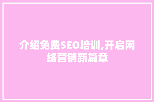 介绍免费SEO培训,开启网络营销新篇章 介绍免费SEO培训,开启网络营销新篇章 神马SEO