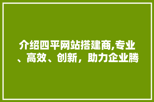 介绍四平网站搭建商,专业、高效、创新，助力企业腾飞 介绍四平网站搭建商,专业、高效、创新，助力企业腾飞 搜狗SEO