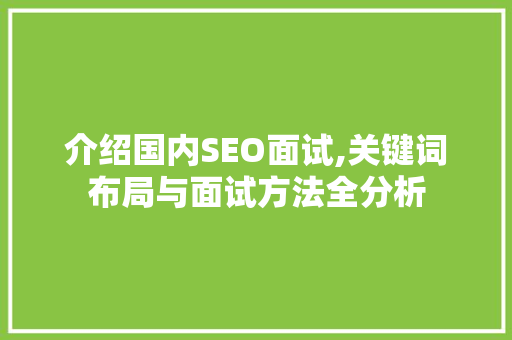 介绍国内SEO面试,关键词布局与面试方法全分析 介绍国内SEO面试,关键词布局与面试方法全分析 搜狗SEO
