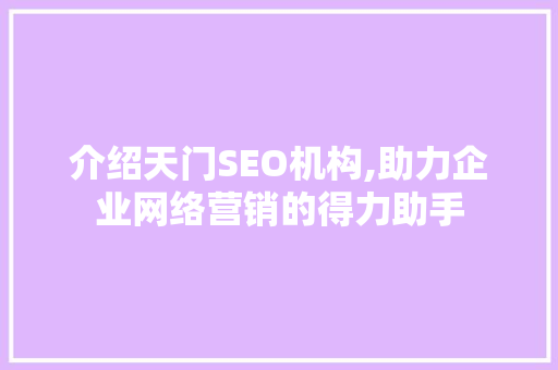 介绍天门SEO机构,助力企业网络营销的得力助手