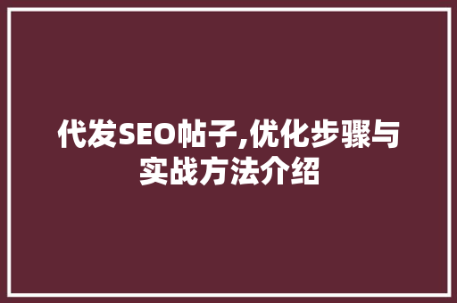 代发SEO帖子,优化步骤与实战方法介绍 代发SEO帖子,优化步骤与实战方法介绍 神马SEO