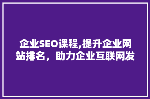 企业SEO课程,提升企业网站排名，助力企业互联网发展 企业SEO课程,提升企业网站排名，助力企业互联网发展 百度SEO