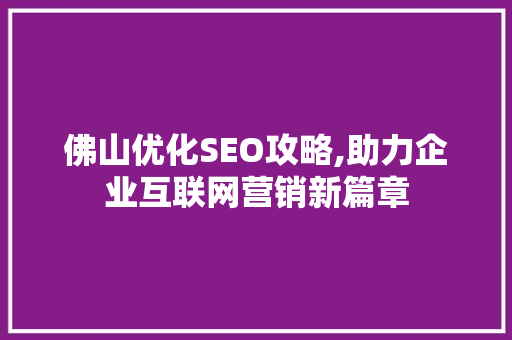 佛山优化SEO攻略,助力企业互联网营销新篇章 佛山优化SEO攻略,助力企业互联网营销新篇章 GoogleSEO