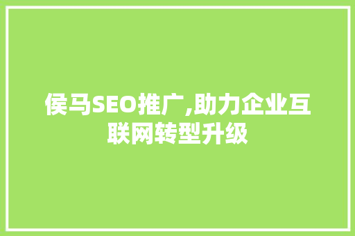 侯马SEO推广,助力企业互联网转型升级 侯马SEO推广,助力企业互联网转型升级 百度SEO
