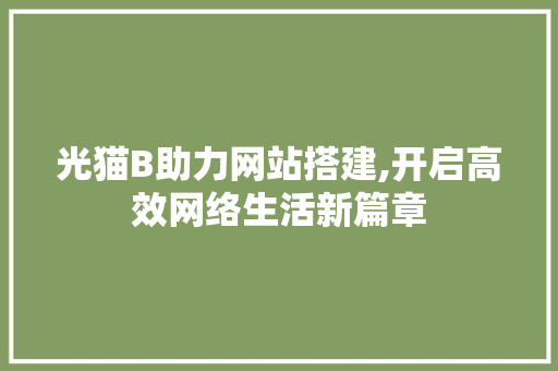 光猫B助力网站搭建,开启高效网络生活新篇章 光猫B助力网站搭建,开启高效网络生活新篇章 百度SEO