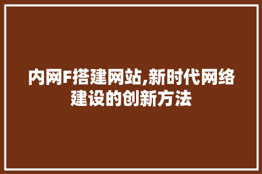 内网F搭建网站,新时代网络建设的创新方法 内网F搭建网站,新时代网络建设的创新方法 必应SEO