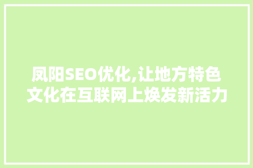 凤阳SEO优化,让地方特色文化在互联网上焕发新活力 凤阳SEO优化,让地方特色文化在互联网上焕发新活力 必应SEO