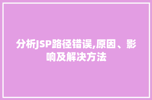 分析JSP路径错误,原因、影响及解决方法 分析JSP路径错误,原因、影响及解决方法 神马SEO