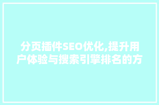 分页插件SEO优化,提升用户体验与搜索引擎排名的方法 分页插件SEO优化,提升用户体验与搜索引擎排名的方法 GoogleSEO
