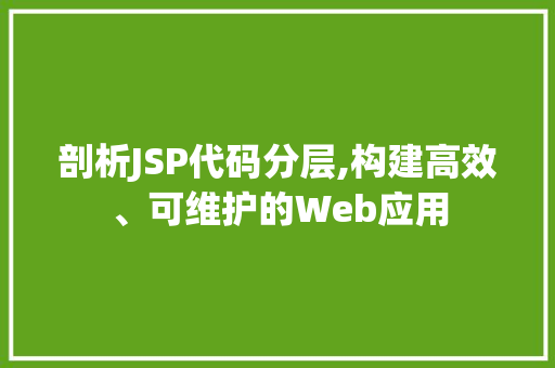 剖析JSP代码分层,构建高效、可维护的Web应用 剖析JSP代码分层,构建高效、可维护的Web应用 百度SEO