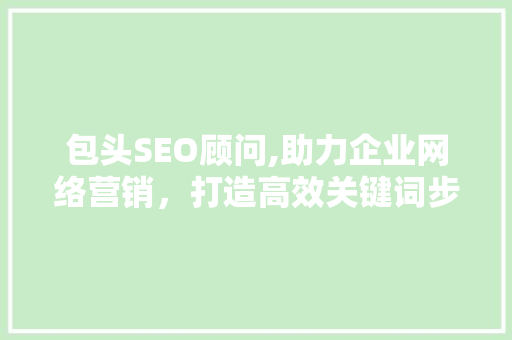 包头SEO顾问,助力企业网络营销，打造高效关键词步骤 包头SEO顾问,助力企业网络营销，打造高效关键词步骤 搜狗SEO