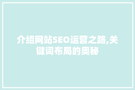 介绍网站SEO运营之路,关键词布局的奥秘 介绍网站SEO运营之路,关键词布局的奥秘 必应SEO
