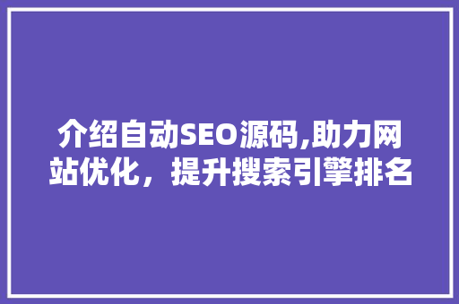 介绍自动SEO源码,助力网站优化，提升搜索引擎排名
