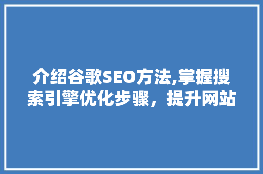介绍谷歌SEO方法,掌握搜索引擎优化步骤，提升网站排名 介绍谷歌SEO方法,掌握搜索引擎优化步骤，提升网站排名 GoogleSEO