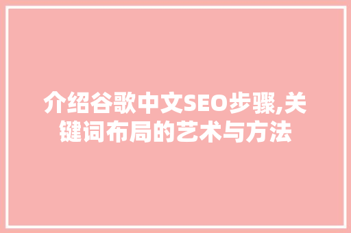 介绍谷歌中文SEO步骤,关键词布局的艺术与方法 介绍谷歌中文SEO步骤,关键词布局的艺术与方法 搜狗SEO