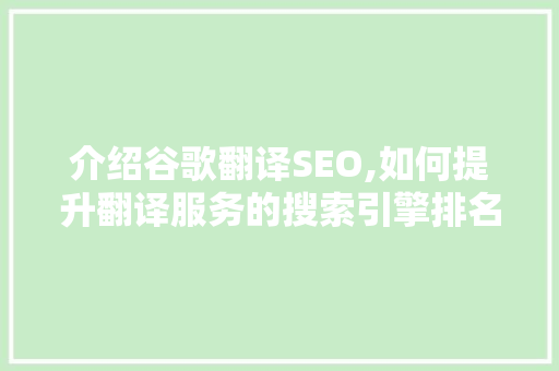 介绍谷歌翻译SEO,如何提升翻译服务的搜索引擎排名