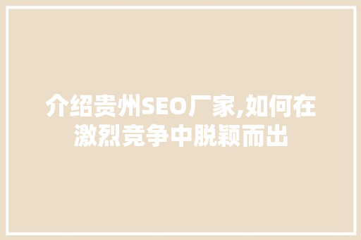 介绍贵州SEO厂家,如何在激烈竞争中脱颖而出 介绍贵州SEO厂家,如何在激烈竞争中脱颖而出 搜狗SEO