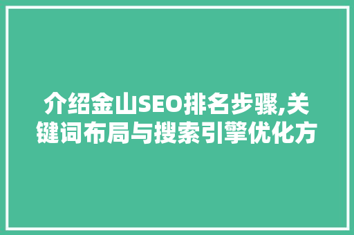 介绍金山SEO排名步骤,关键词布局与搜索引擎优化方法 介绍金山SEO排名步骤,关键词布局与搜索引擎优化方法 神马SEO