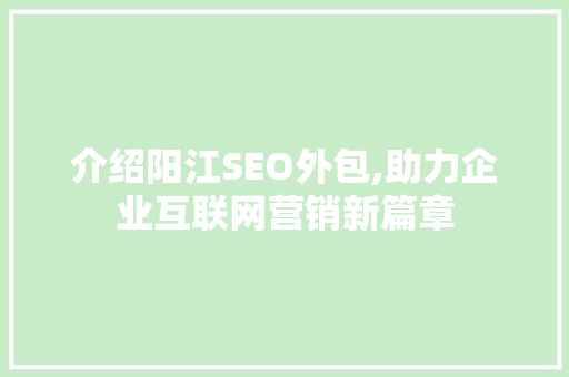介绍阳江SEO外包,助力企业互联网营销新篇章 介绍阳江SEO外包,助力企业互联网营销新篇章 神马SEO