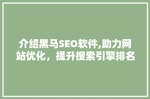 介绍黑马SEO软件,助力网站优化，提升搜索引擎排名的利器 介绍黑马SEO软件,助力网站优化，提升搜索引擎排名的利器 搜狗SEO