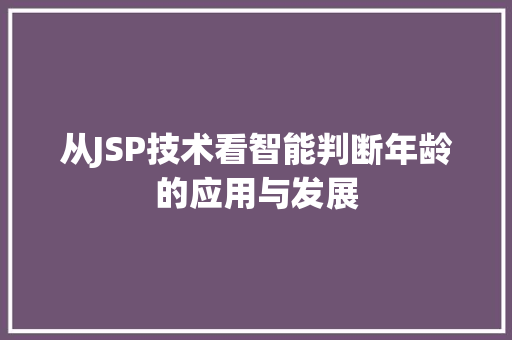 从JSP技术看智能判断年龄的应用与发展 从JSP技术看智能判断年龄的应用与发展 必应SEO