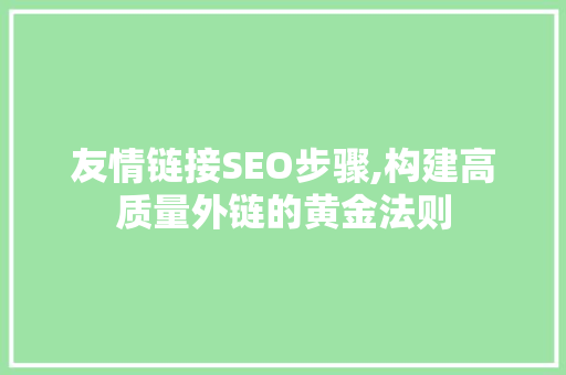 友情链接SEO步骤,构建高质量外链的黄金法则 友情链接SEO步骤,构建高质量外链的黄金法则 GoogleSEO