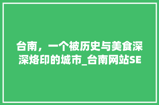 台南，一个被历史与美食深深烙印的城市_台南网站SEO攻略 台南，一个被历史与美食深深烙印的城市_台南网站SEO攻略 搜狗SEO