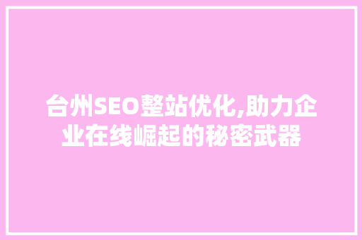 台州SEO整站优化,助力企业在线崛起的秘密武器 台州SEO整站优化,助力企业在线崛起的秘密武器 GoogleSEO