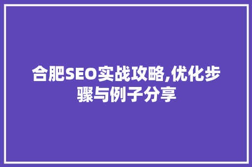 合肥SEO实战攻略,优化步骤与例子分享 合肥SEO实战攻略,优化步骤与例子分享 百度SEO