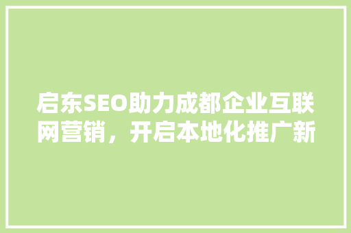 启东SEO助力成都企业互联网营销，开启本地化推广新篇章 启东SEO助力成都企业互联网营销，开启本地化推广新篇章 搜狗SEO