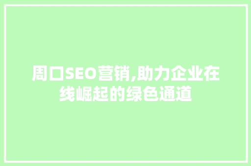周口SEO营销,助力企业在线崛起的绿色通道 周口SEO营销,助力企业在线崛起的绿色通道 必应SEO
