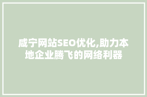 咸宁网站SEO优化,助力本地企业腾飞的网络利器 咸宁网站SEO优化,助力本地企业腾飞的网络利器 百度SEO