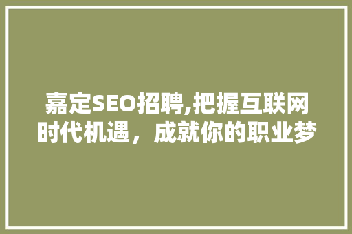 嘉定SEO招聘,把握互联网时代机遇，成就你的职业梦想 嘉定SEO招聘,把握互联网时代机遇，成就你的职业梦想 必应SEO