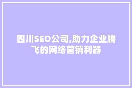 四川SEO公司,助力企业腾飞的网络营销利器 四川SEO公司,助力企业腾飞的网络营销利器 GoogleSEO