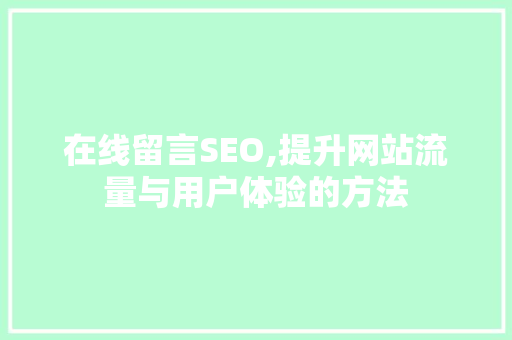在线留言SEO,提升网站流量与用户体验的方法 在线留言SEO,提升网站流量与用户体验的方法 GoogleSEO