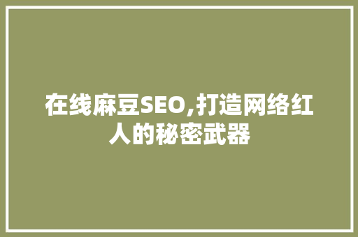 在线麻豆SEO,打造网络红人的秘密武器 在线麻豆SEO,打造网络红人的秘密武器 必应SEO