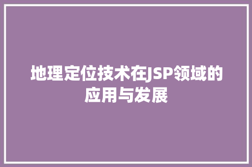 地理定位技术在JSP领域的应用与发展 地理定位技术在JSP领域的应用与发展 百度SEO