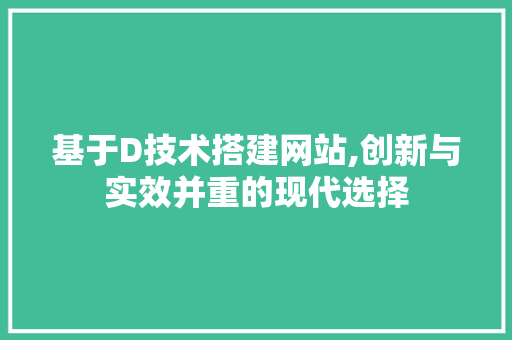 基于D技术搭建网站,创新与实效并重的现代选择 基于D技术搭建网站,创新与实效并重的现代选择 必应SEO