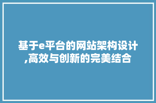 基于e平台的网站架构设计,高效与创新的完美结合 基于e平台的网站架构设计,高效与创新的完美结合 GoogleSEO