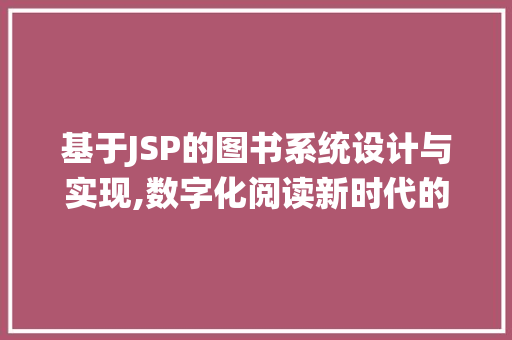 基于JSP的图书系统设计与实现,数字化阅读新时代的探索与方法 基于JSP的图书系统设计与实现,数字化阅读新时代的探索与方法 GoogleSEO