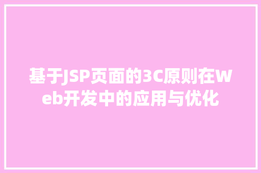 基于JSP页面的3C原则在Web开发中的应用与优化 基于JSP页面的3C原则在Web开发中的应用与优化 必应SEO