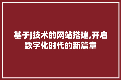 基于j技术的网站搭建,开启数字化时代的新篇章 基于j技术的网站搭建,开启数字化时代的新篇章 GoogleSEO