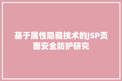 基于属性隐藏技术的JSP页面安全防护研究 基于属性隐藏技术的JSP页面安全防护研究 百度SEO