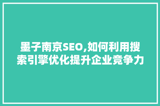 墨子南京SEO,如何利用搜索引擎优化提升企业竞争力 墨子南京SEO,如何利用搜索引擎优化提升企业竞争力 百度SEO