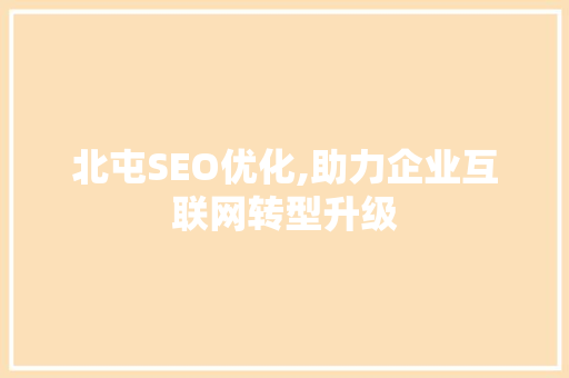 北屯SEO优化,助力企业互联网转型升级 北屯SEO优化,助力企业互联网转型升级 百度SEO