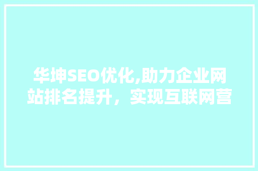 华坤SEO优化,助力企业网站排名提升，实现互联网营销新突破 华坤SEO优化,助力企业网站排名提升，实现互联网营销新突破 必应SEO