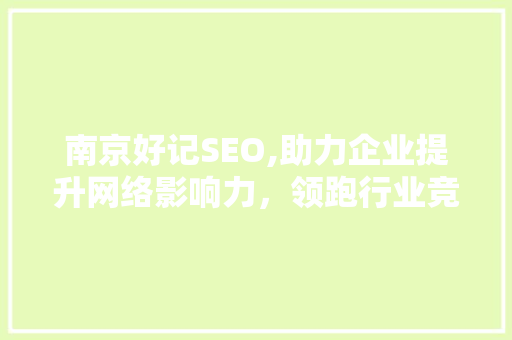 南京好记SEO,助力企业提升网络影响力，领跑行业竞争 南京好记SEO,助力企业提升网络影响力，领跑行业竞争 百度SEO