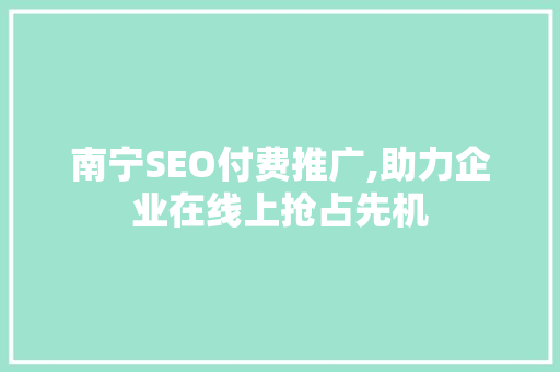 南宁SEO付费推广,助力企业在线上抢占先机 南宁SEO付费推广,助力企业在线上抢占先机 百度SEO
