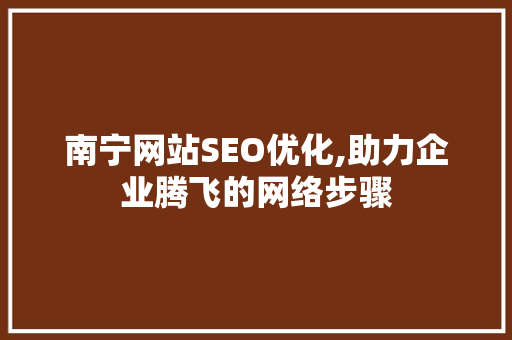 南宁网站SEO优化,助力企业腾飞的网络步骤 南宁网站SEO优化,助力企业腾飞的网络步骤 GoogleSEO
