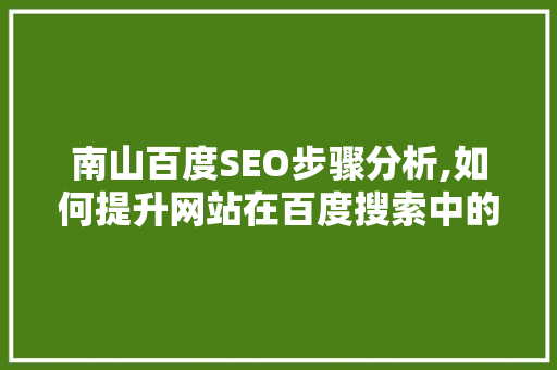 南山百度SEO步骤分析,如何提升网站在百度搜索中的排名 南山百度SEO步骤分析,如何提升网站在百度搜索中的排名 必应SEO